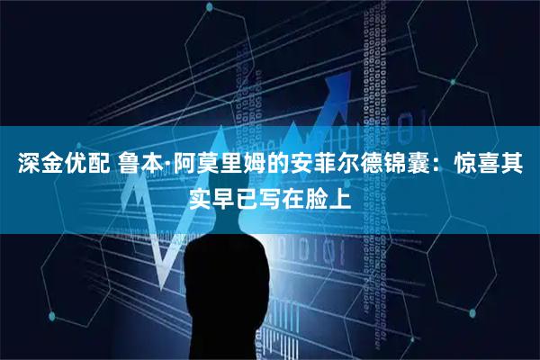 深金优配 鲁本·阿莫里姆的安菲尔德锦囊：惊喜其实早已写在脸上