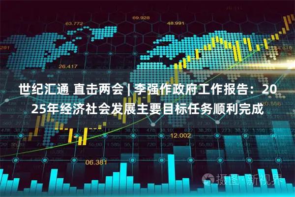 世纪汇通 直击两会 | 李强作政府工作报告：2025年经济社会发展主要目标任务顺利完成